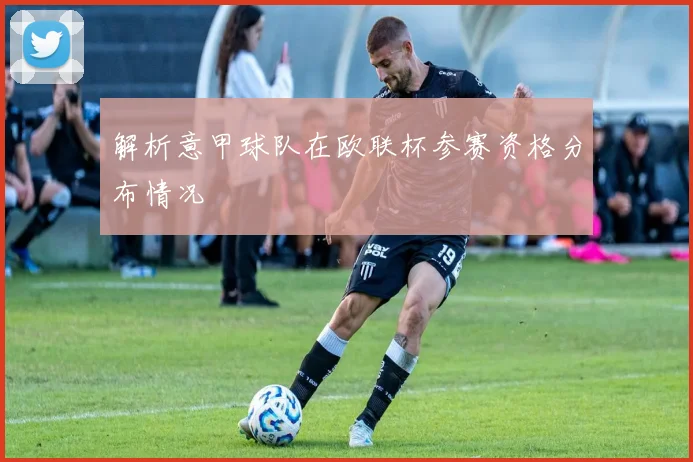 解析意甲球队在欧联杯参赛资格分布情况