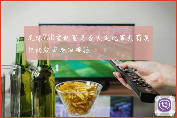 足球VAR室配置是否决定比赛判罚复核的效率与准确性