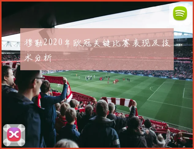 穆勒2020年欧冠关键比赛表现及技术分析
