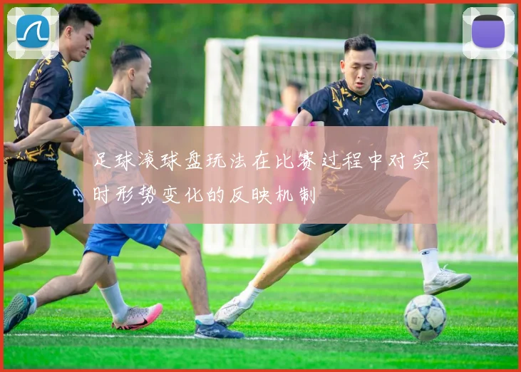 足球滚球盘玩法在比赛过程中对实时形势变化的反映机制