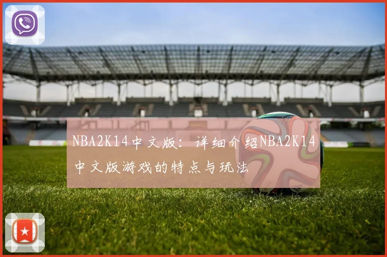 NBA2K14中文版：详细介绍NBA2K14中文版游戏的特点与玩法