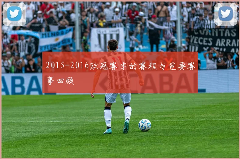 2015-2016欧冠赛季的赛程与重要赛事回顾