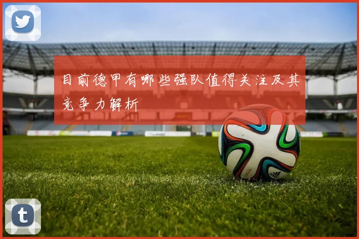 目前德甲有哪些强队值得关注及其竞争力解析