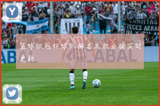 篮球欧冠杯球队排名及积分榜实时更新