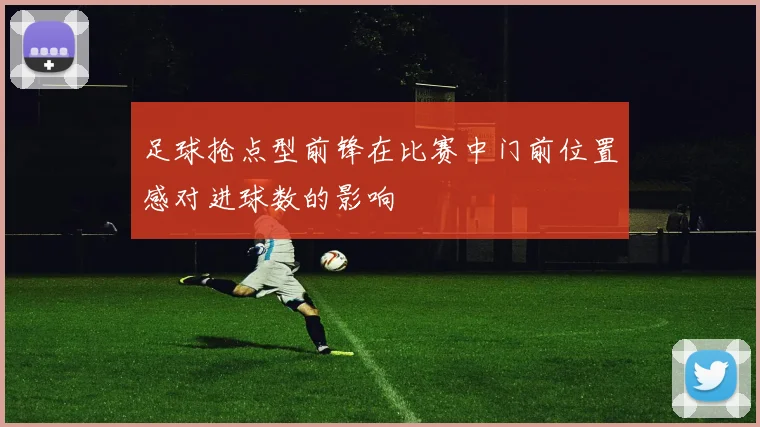 足球抢点型前锋在比赛中门前位置感对进球数的影响