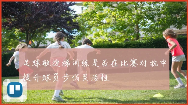 足球敏捷梯训练是否在比赛对抗中提升球员步伐灵活性