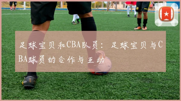 足球宝贝和CBA队员：足球宝贝与CBA球员的合作与互动